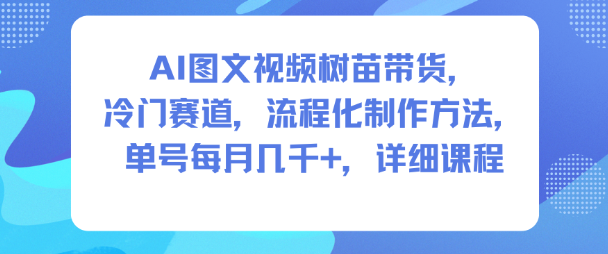 AI图文视频树苗带货，冷门赛道，流程化制作方法，单号每月几K，详细课程-云动网创-专注网络创业项目推广与实战，致力于打造一个高质量的网络创业搞钱圈子。