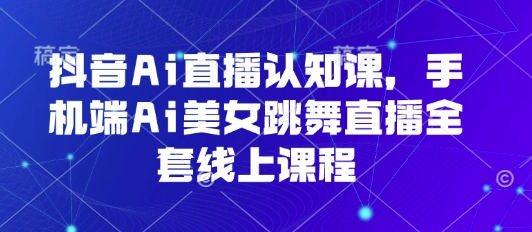 抖音Ai直播认知课，手机端Ai美女跳舞直播全套线上课程-云动网创-专注网络创业项目推广与实战，致力于打造一个高质量的网络创业搞钱圈子。