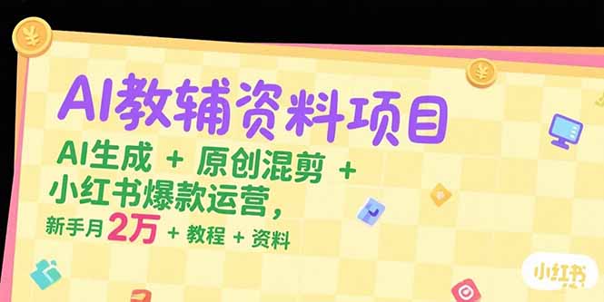AI教辅资料项目，AI生成+原创混剪+小红书爆款运营，新手月入2万+教程+资料-云动网创-专注网络创业项目推广与实战，致力于打造一个高质量的网络创业搞钱圈子。