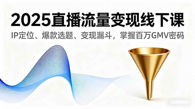 （16062期）2025直播流量变现线下课，IP定位、爆款选题、变现漏斗，掌握百万GMV密码-云动网创-专注网络创业项目推广与实战，致力于打造一个高质量的网络创业搞钱圈子。