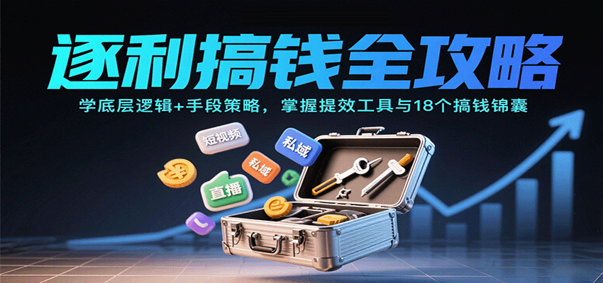 逐利搞钱全攻略：学底层逻辑+手段策略，掌握提效工具与18个搞钱锦囊-云动网创-专注网络创业项目推广与实战，致力于打造一个高质量的网络创业搞钱圈子。