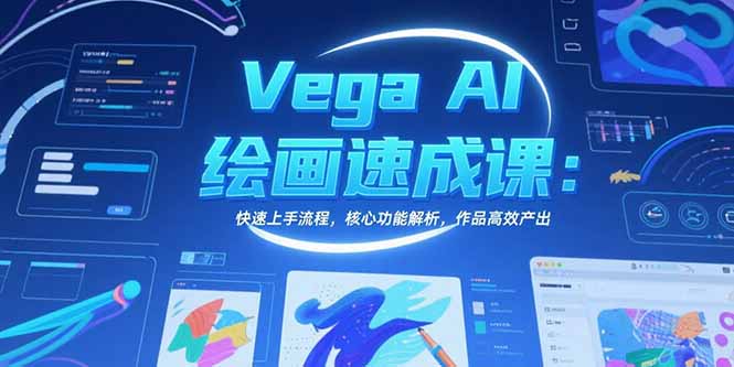 Vega AI绘画速成课：快速上手流程，核心功能解析，作品高效产出-云动网创-专注网络创业项目推广与实战，致力于打造一个高质量的网络创业搞钱圈子。