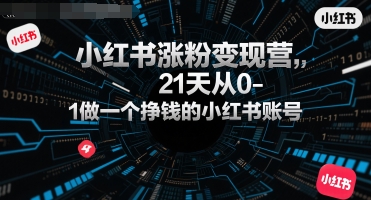 小红书涨粉变现营，21天从0-1做一个挣钱的小红书账号-云动网创-专注网络创业项目推广与实战，致力于打造一个高质量的网络创业搞钱圈子。