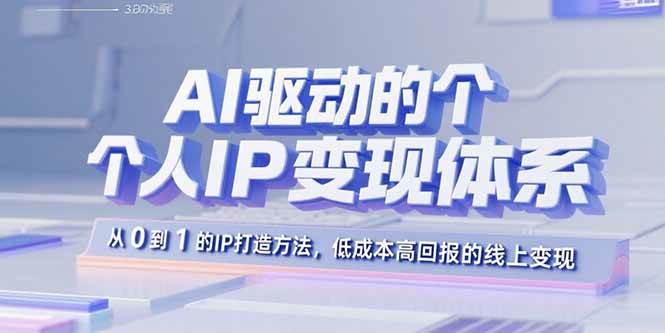 （15895期）AI驱动的个人IP变现体系：从0到1的IP打造方法，低成本高回报的线上变现-云动网创-专注网络创业项目推广与实战，致力于打造一个高质量的网络创业搞钱圈子。