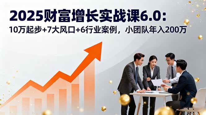 （16004期）2025财富增长实战课6.0：10万起步+7大风口+6行业案例，小团队年入200万-云动网创-专注网络创业项目推广与实战，致力于打造一个高质量的网络创业搞钱圈子。