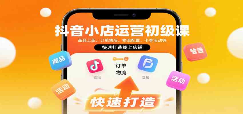 抖音小店运营初级课：商品上架、订单售后、物流配置、卡券活动等，快速打造线上店铺-云动网创-专注网络创业项目推广与实战，致力于打造一个高质量的网络创业搞钱圈子。