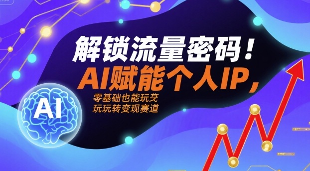 解锁流量密码！AI赋能个人IP，零基础也能玩转变现赛道-云动网创-专注网络创业项目推广与实战，致力于打造一个高质量的网络创业搞钱圈子。