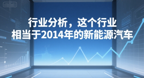 付费文章：行业分析，这个行业，相当于2014年的新能源汽车-云动网创-专注网络创业项目推广与实战，致力于打造一个高质量的网络创业搞钱圈子。