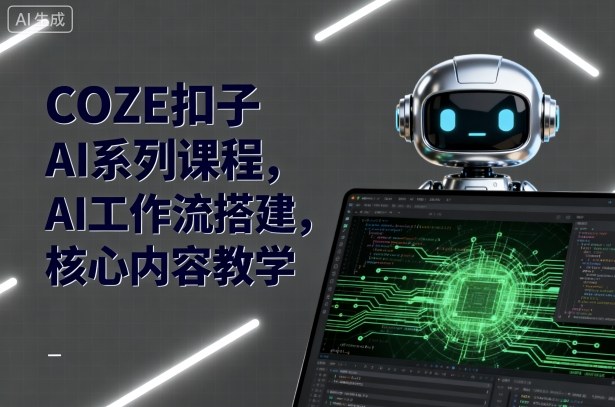 COZE扣子AI系列课程，AI工作流搭建，核心内容教学-云动网创-专注网络创业项目推广与实战，致力于打造一个高质量的网络创业搞钱圈子。