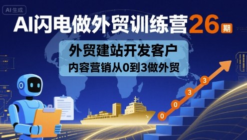 AI闪电做外贸训练营26期，外贸建站开发客户内容营销从0到3做外贸-云动网创-专注网络创业项目推广与实战，致力于打造一个高质量的网络创业搞钱圈子。