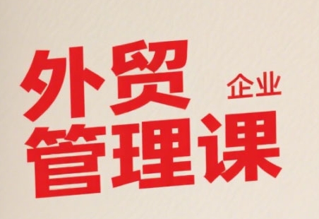 中小外贸企业管理课，系统性强，直击痛点，助企业全面提升管理智慧-云动网创-专注网络创业项目推广与实战，致力于打造一个高质量的网络创业搞钱圈子。