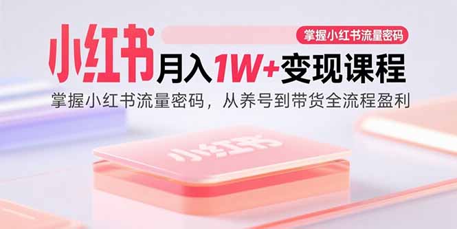 （15885期）小红书月入1W+变现课程：掌握小红书流量密码，从养号到带货全流程盈利-云动网创-专注网络创业项目推广与实战，致力于打造一个高质量的网络创业搞钱圈子。