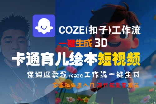 COZE(扣子)工作流一键生成3D卡通育儿绘本短视频，全流程保姆级教学-云动网创-专注网络创业项目推广与实战，致力于打造一个高质量的网络创业搞钱圈子。