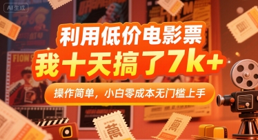 利用低价电影票，我十天搞了7k+，操作简单，小白零成本无门槛上手【揭秘】-云动网创-专注网络创业项目推广与实战，致力于打造一个高质量的网络创业搞钱圈子。