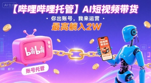 【哔哩哔哩托管】AI短视频带货，你出账号，我来运营，最高躺入2W【揭秘】-云动网创-专注网络创业项目推广与实战，致力于打造一个高质量的网络创业搞钱圈子。