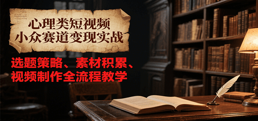 心理类短视频小众赛道变现实战，选题策略、素材积累、视频制作全流程教学-云动网创-专注网络创业项目推广与实战，致力于打造一个高质量的网络创业搞钱圈子。