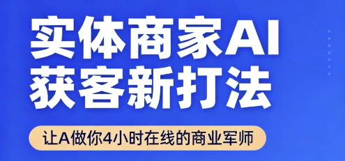 实体商家AI获客新打法【2025年9月】让AI做你24小时在线的商业军师，效率开挂，甩开盲目摸索-云动网创-专注网络创业项目推广与实战，致力于打造一个高质量的网络创业搞钱圈子。