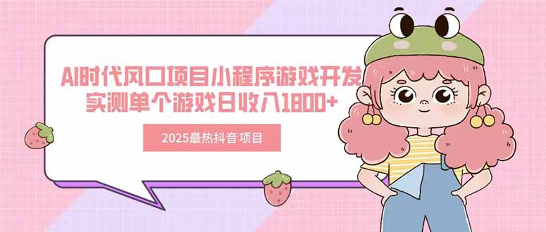 2025最热抖音项目 Ai时代风口项目小程序游戏开发 实测单个游戏日收入1800+-云动网创-专注网络创业项目推广与实战，致力于打造一个高质量的网络创业搞钱圈子。