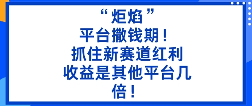 “炬焰”：平台撒钱期！抓住新赛道红利，5分钟二创内容，收益是其他平台几倍！-云动网创-专注网络创业项目推广与实战，致力于打造一个高质量的网络创业搞钱圈子。