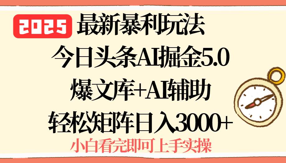 （15786期）2025年今日头条最新暴利玩法5.0，一键生成爆款，轻松实现矩阵日入3000+-云动网创-专注网络创业项目推广与实战，致力于打造一个高质量的网络创业搞钱圈子。