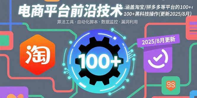 （15853期）电商平台前沿技术：涵盖淘宝/拼多多等平台的100+黑科技操作(更新2025-8月)-云动网创-专注网络创业项目推广与实战，致力于打造一个高质量的网络创业搞钱圈子。