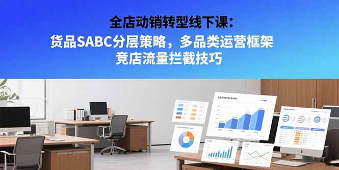 全店动销转型线下课：货品SABC分层策略，多品类运营框架 竞店流量拦截技巧-云动网创-专注网络创业项目推广与实战，致力于打造一个高质量的网络创业搞钱圈子。