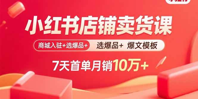 （15955期）小红书店铺卖货课：商城入驻+选爆品+爆文模板，7天首单月销10万+-云动网创-专注网络创业项目推广与实战，致力于打造一个高质量的网络创业搞钱圈子。