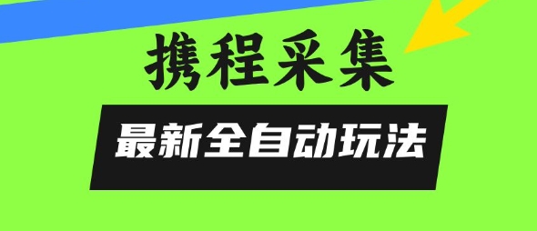 携程信息采集全自动玩法，0风控，无脑开干【揭秘】-云动网创-专注网络创业项目推广与实战，致力于打造一个高质量的网络创业搞钱圈子。