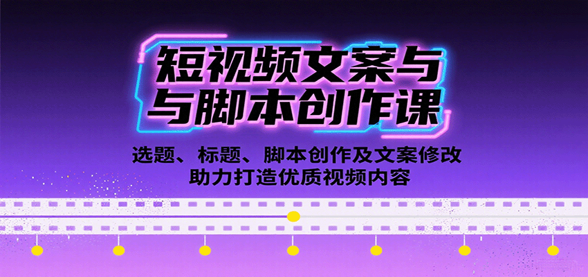 短视频文案与脚本创作课：选题、标题、脚本创作及文案修改等助力打造优质视频内容-云动网创-专注网络创业项目推广与实战，致力于打造一个高质量的网络创业搞钱圈子。