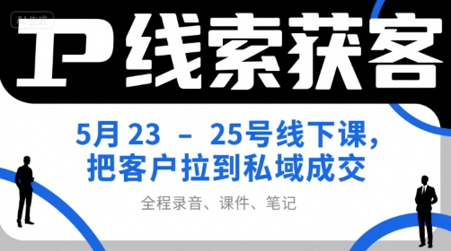 IP线索获客5月23-25号线下课，把客户拉到私域成交(录音+课件+笔记)-云动网创-专注网络创业项目推广与实战，致力于打造一个高质量的网络创业搞钱圈子。
