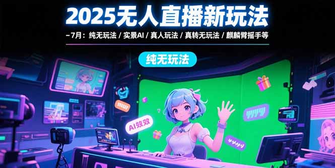 2025无人直播新玩法-7月：纯无玩法/实景AI/真人玩法/绿幕玩法/真转无玩法-云动网创-专注网络创业项目推广与实战，致力于打造一个高质量的网络创业搞钱圈子。