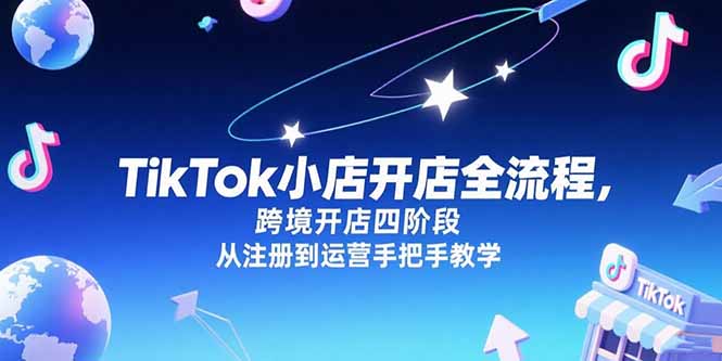 TikTok小店开店全流程，跨境开店四阶段，从注册到运营手把手教学-云动网创-专注网络创业项目推广与实战，致力于打造一个高质量的网络创业搞钱圈子。