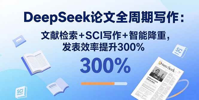 （15919期）DeepSeek论文全周期写作：文献检索+SCI写作+智能降重，发表效率提升300%-云动网创-专注网络创业项目推广与实战，致力于打造一个高质量的网络创业搞钱圈子。