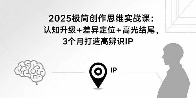 （15928期）2025极简创作思维实战课：认知升级+差异定位+高光结尾，3个月打造高辨识IP-云动网创-专注网络创业项目推广与实战，致力于打造一个高质量的网络创业搞钱圈子。