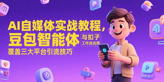 AI自媒体实战教程，豆包智能体与扣子工作流应用，覆盖三大平台引流技巧-云动网创-专注网络创业项目推广与实战，致力于打造一个高质量的网络创业搞钱圈子。