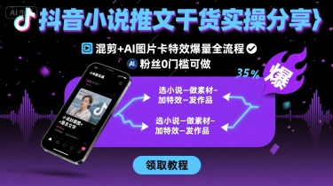 抖音小说推文干货实操分享，混剪+AI图片卡特效爆量全流程，0粉丝0门槛可做-云动网创-专注网络创业项目推广与实战，致力于打造一个高质量的网络创业搞钱圈子。