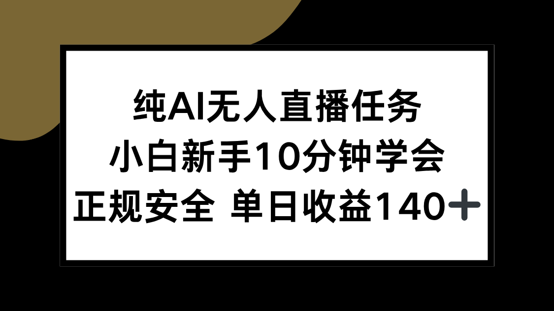 纯AI无人直播任务，小白新手10分钟学会 ，正规安全 单日收益140+-云动网创-专注网络创业项目推广与实战，致力于打造一个高质量的网络创业搞钱圈子。