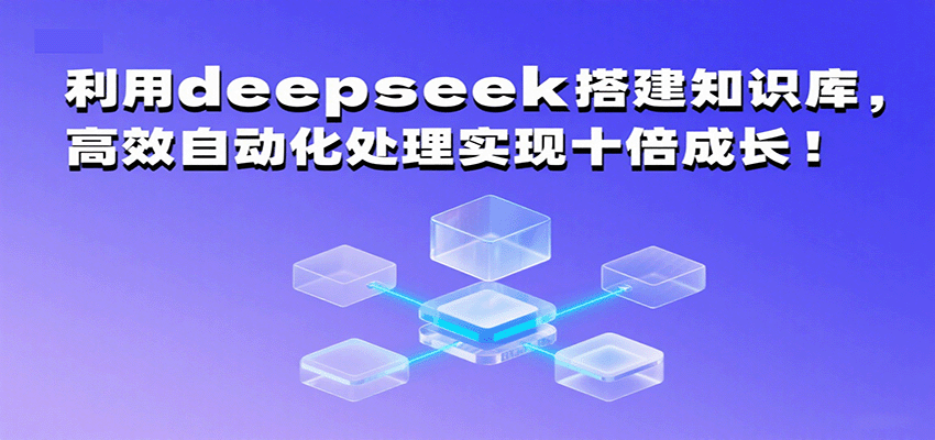 利用deepseek搭建知识库，高效自动化处理实现十倍成长！-云动网创-专注网络创业项目推广与实战，致力于打造一个高质量的网络创业搞钱圈子。