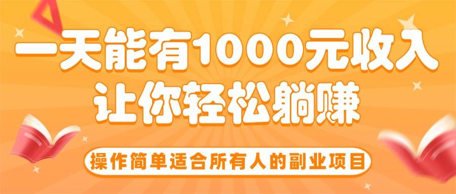 （15876期）操作简单适合所有人的副业项目，一天能有1000元收入，让你轻松躺赚！-云动网创-专注网络创业项目推广与实战，致力于打造一个高质量的网络创业搞钱圈子。