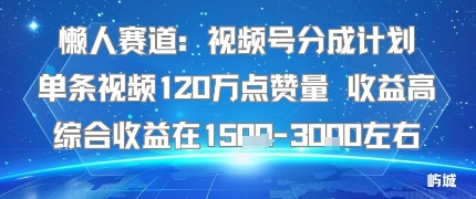 懒人赛道：视频号分成计划单条视频120W点赞量 收益高综合收益在1.5K左右-云动网创-专注网络创业项目推广与实战，致力于打造一个高质量的网络创业搞钱圈子。
