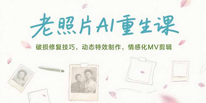 老照片AI重生课，破损修复技巧，动态特效制作，情感化MV剪辑-云动网创-专注网络创业项目推广与实战，致力于打造一个高质量的网络创业搞钱圈子。