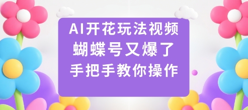 AI开花玩法视频，蝴蝶号又爆了，手把手教你操作-云动网创-专注网络创业项目推广与实战，致力于打造一个高质量的网络创业搞钱圈子。