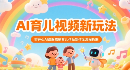 AI育儿视频新玩法，穷开心AI改编唱歌育儿作品制作全流程拆解-云动网创-专注网络创业项目推广与实战，致力于打造一个高质量的网络创业搞钱圈子。