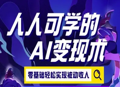 人人可学的AI变现术，零基础轻松实现被动收入-云动网创-专注网络创业项目推广与实战，致力于打造一个高质量的网络创业搞钱圈子。