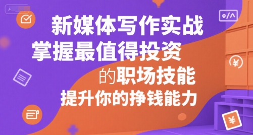 新媒体写作实战，学握最值得投资的职场技能，提升你的挣钱能力-云动网创-专注网络创业项目推广与实战，致力于打造一个高质量的网络创业搞钱圈子。