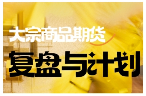 倍增计划·大宗商品期货复盘与计划，掌握在复杂多变的市场中做出明智的交易决策（更新9月）-云动网创-专注网络创业项目推广与实战，致力于打造一个高质量的网络创业搞钱圈子。