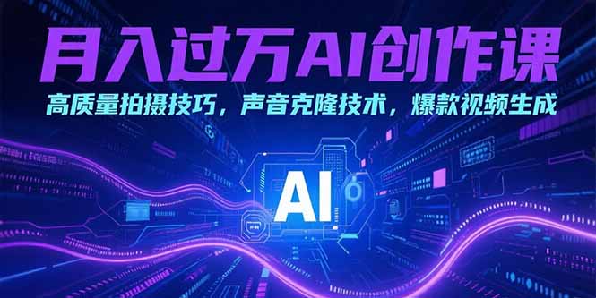 月入过万AI创作课：高质量拍摄技巧，声音克隆技术，爆款视频生成-云动网创-专注网络创业项目推广与实战，致力于打造一个高质量的网络创业搞钱圈子。