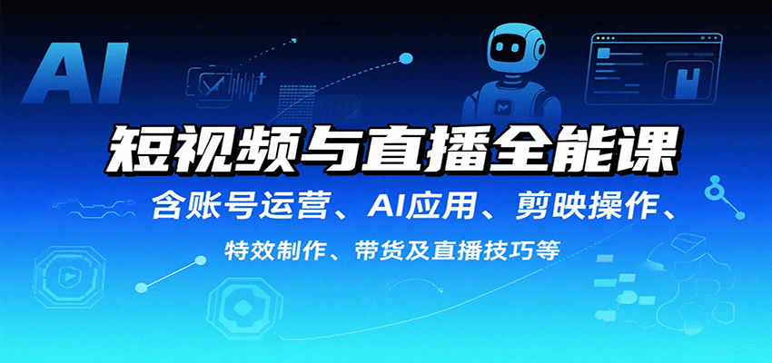 短视频与直播全能课，含账号运营、AI应用、剪映操作、特效制作、带货及直播技巧等-云动网创-专注网络创业项目推广与实战，致力于打造一个高质量的网络创业搞钱圈子。