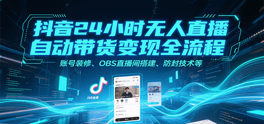 抖音24小时无人直播自动带货变现全流程，账号装修、OBS直播间搭建、防封技术等-云动网创-专注网络创业项目推广与实战，致力于打造一个高质量的网络创业搞钱圈子。