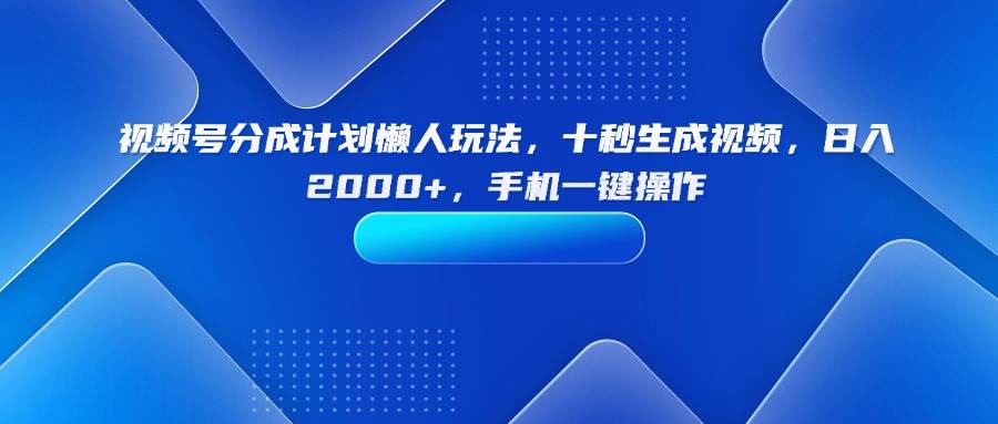 （15932期）视频号分成计划懒人玩法，十秒生成视频，日入2000+，手机一键操作-云动网创-专注网络创业项目推广与实战，致力于打造一个高质量的网络创业搞钱圈子。